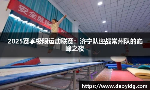 2025赛季极限运动联赛：济宁队迎战常州队的巅峰之夜
