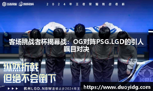 客场挑战者杯揭幕战：OG对阵PSG.LGD的引人瞩目对决