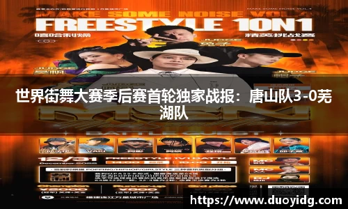 世界街舞大赛季后赛首轮独家战报：唐山队3-0芜湖队