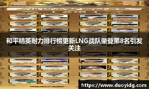 和平精英耐力排行榜更新LNG战队荣登第8名引发关注