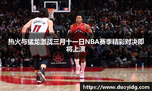 热火与猛龙激战三月十一日NBA赛季精彩对决即将上演
