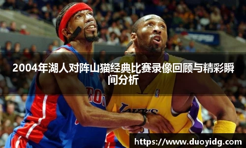 2004年湖人对阵山猫经典比赛录像回顾与精彩瞬间分析