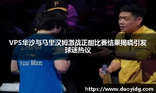 VPS华沙与马里汉姆激战正酣比赛结果揭晓引发球迷热议