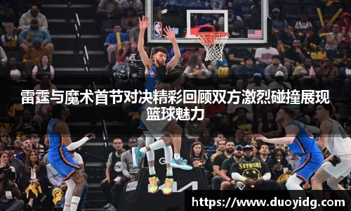 雷霆与魔术首节对决精彩回顾双方激烈碰撞展现篮球魅力